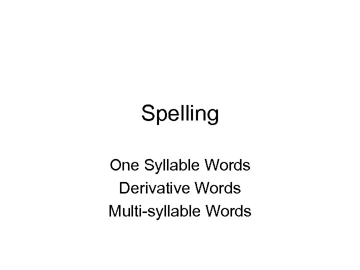 Spelling One Syllable Words Derivative Words Multi-syllable Words 