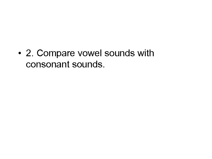  • 2. Compare vowel sounds with consonant sounds. 