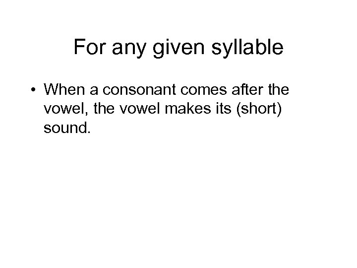 For any given syllable • When a consonant comes after the vowel, the vowel
