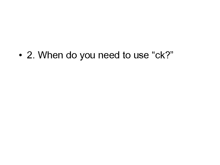  • 2. When do you need to use “ck? ” 