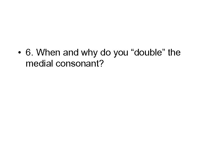  • 6. When and why do you “double” the medial consonant? 