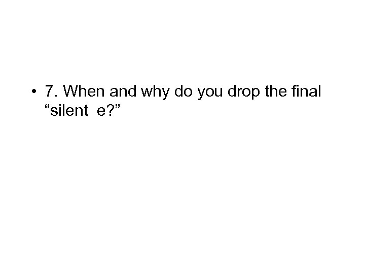  • 7. When and why do you drop the final “silent e? ”