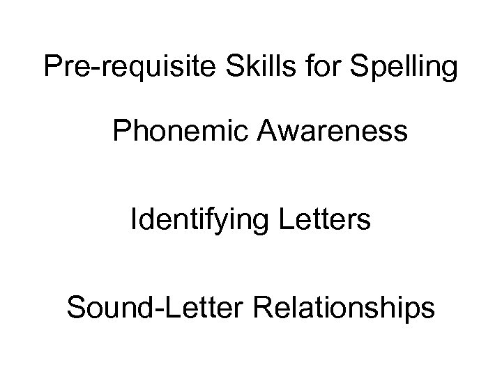 Pre-requisite Skills for Spelling Phonemic Awareness Identifying Letters Sound-Letter Relationships 