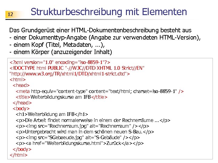 12 Strukturbeschreibung mit Elementen Das Grundgerüst einer HTML-Dokumentenbeschreibung besteht aus - einer Dokumenttyp-Angabe (Angabe