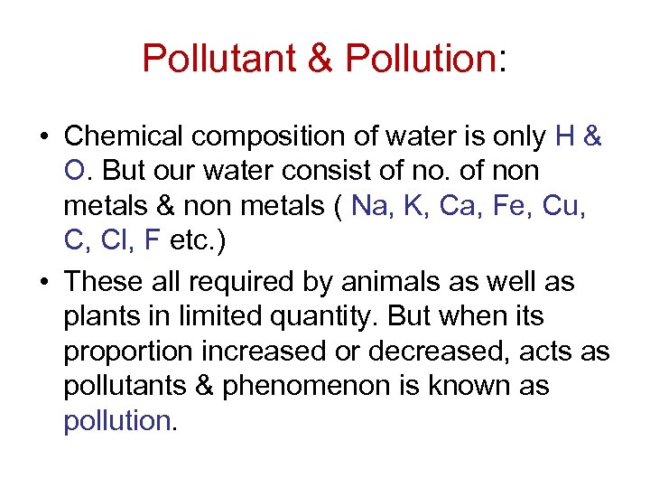 Pollutant & Pollution: • Chemical composition of water is only H & O. But