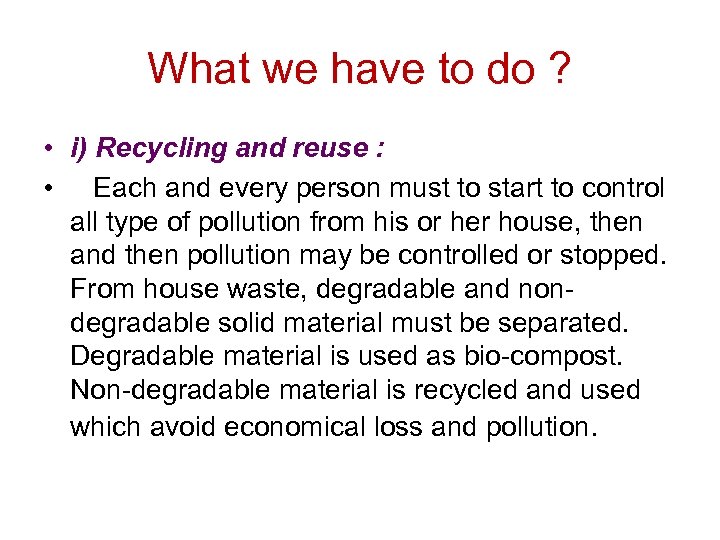 What we have to do ? • i) Recycling and reuse : • Each