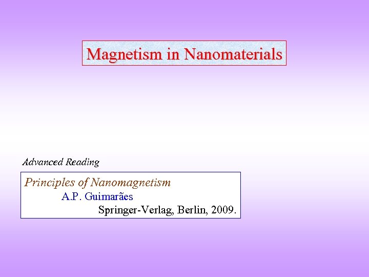 Magnetism in Nanomaterials Advanced Reading Principles of Nanomagnetism A. P. Guimarães Springer-Verlag, Berlin, 2009.