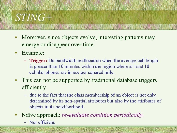 STING+ • Moreover, since objects evolve, interesting patterns may emerge or disappear over time.