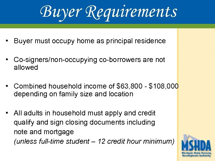Buyer Requirements • Buyer must occupy home as principal residence • Co-signers/non-occupying co-borrowers are