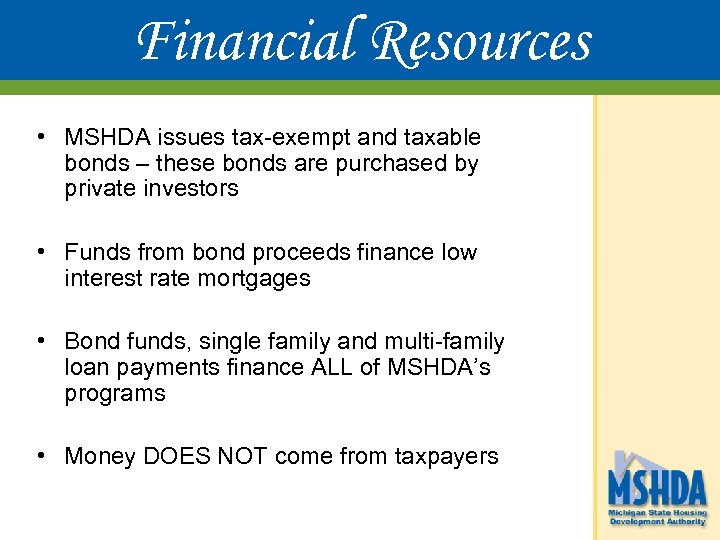 Financial Resources • MSHDA issues tax-exempt and taxable bonds – these bonds are purchased