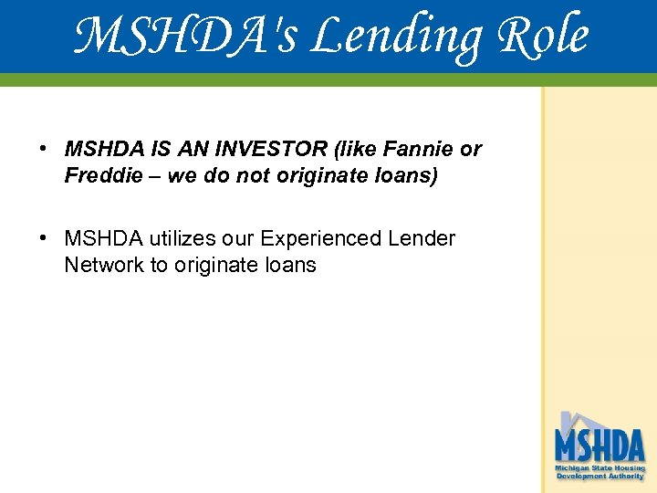 MSHDA's Lending Role • MSHDA IS AN INVESTOR (like Fannie or Freddie – we