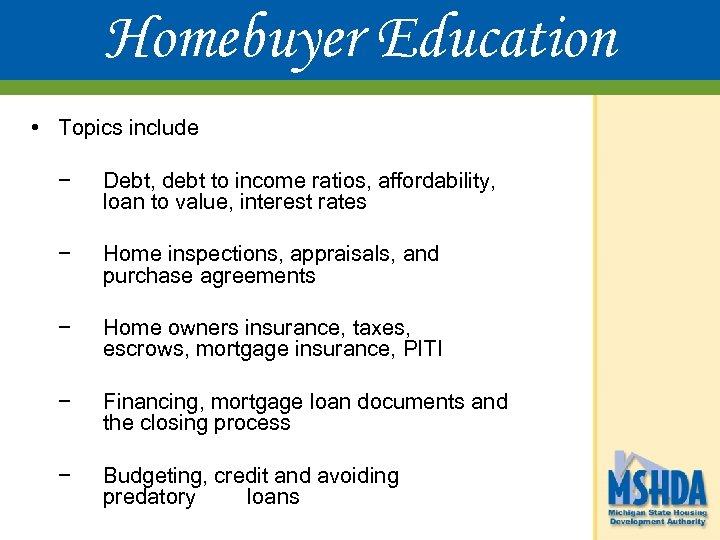 Homebuyer Education • Topics include − Debt, debt to income ratios, affordability, loan to