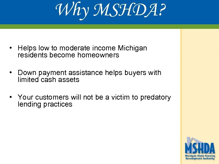 Why MSHDA? • Helps low to moderate income Michigan residents become homeowners • Down