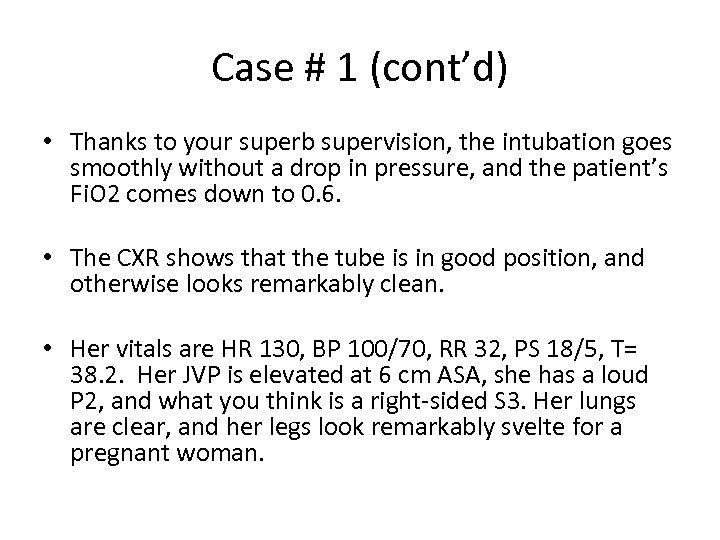 Case # 1 (cont’d) • Thanks to your superb supervision, the intubation goes smoothly