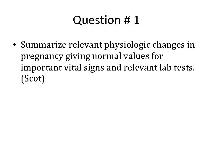 Question # 1 • Summarize relevant physiologic changes in pregnancy giving normal values for