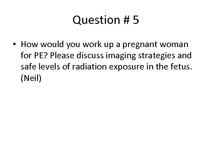 Question # 5 • How would you work up a pregnant woman for PE?
