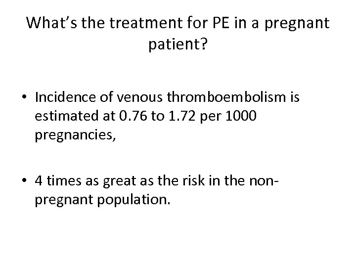What’s the treatment for PE in a pregnant patient? • Incidence of venous thromboembolism