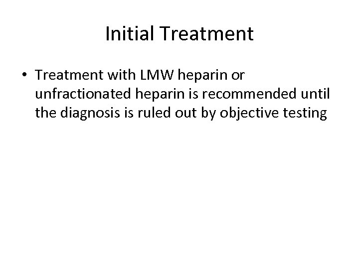 Initial Treatment • Treatment with LMW heparin or unfractionated heparin is recommended until the