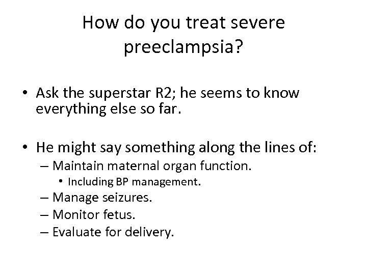 How do you treat severe preeclampsia? • Ask the superstar R 2; he seems