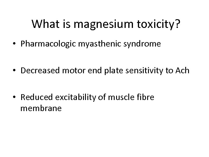  What is magnesium toxicity? • Pharmacologic myasthenic syndrome • Decreased motor end plate