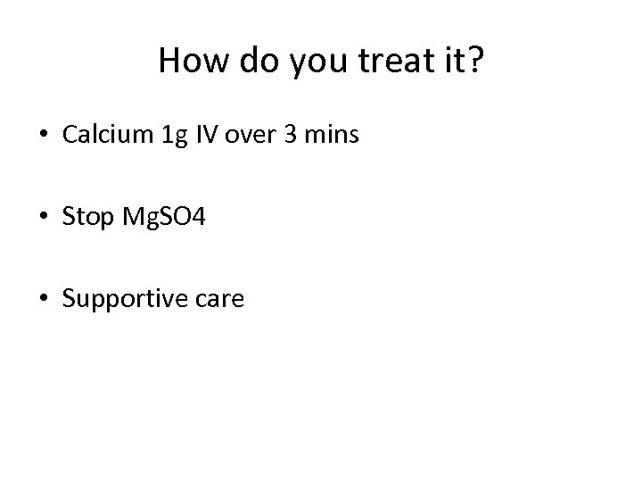 How do you treat it? • Calcium 1 g IV over 3 mins •