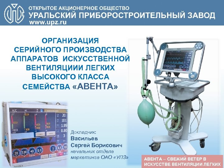 ОРГАНИЗАЦИЯ СЕРИЙНОГО ПРОИЗВОДСТВА АППАРАТОВ ИСКУССТВЕННОЙ ВЕНТИЛЯЦИИИ ЛЕГКИХ ВЫСОКОГО КЛАССА СЕМЕЙСТВА «АВЕНТА» Докладчик: Васильев Сергей