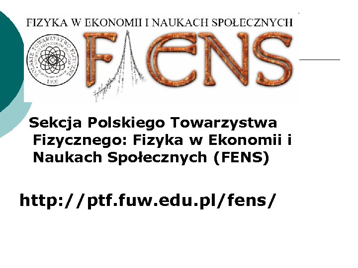 Sekcja Polskiego Towarzystwa Fizycznego: Fizyka w Ekonomii i Naukach Społecznych (FENS) http: //ptf. fuw.