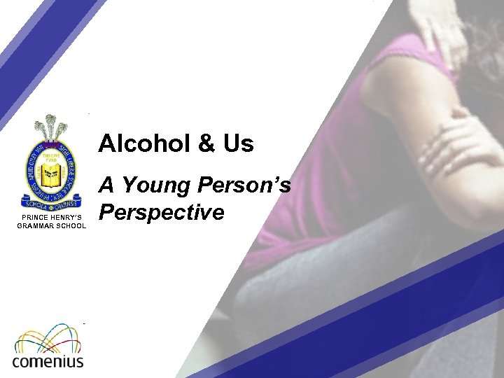 Alcohol & Us PRINCE HENRY’S GRAMMAR SCHOOL A Young Person’s Perspective 