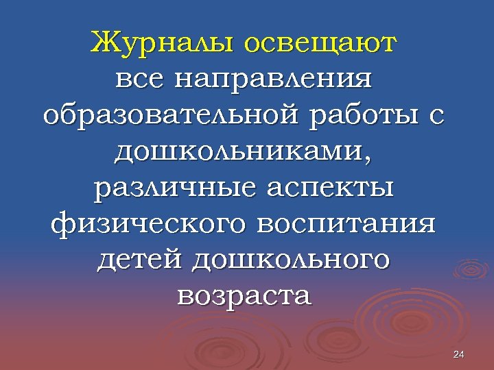Журналы освещают все направления образовательной работы с дошкольниками, различные аспекты физического воспитания детей дошкольного