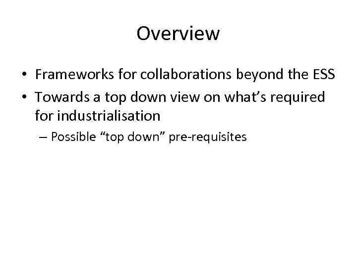 Overview • Frameworks for collaborations beyond the ESS • Towards a top down view