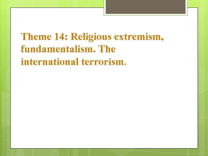 Theme 14: Religious extremism, fundamentalism. The international terrorism. 
