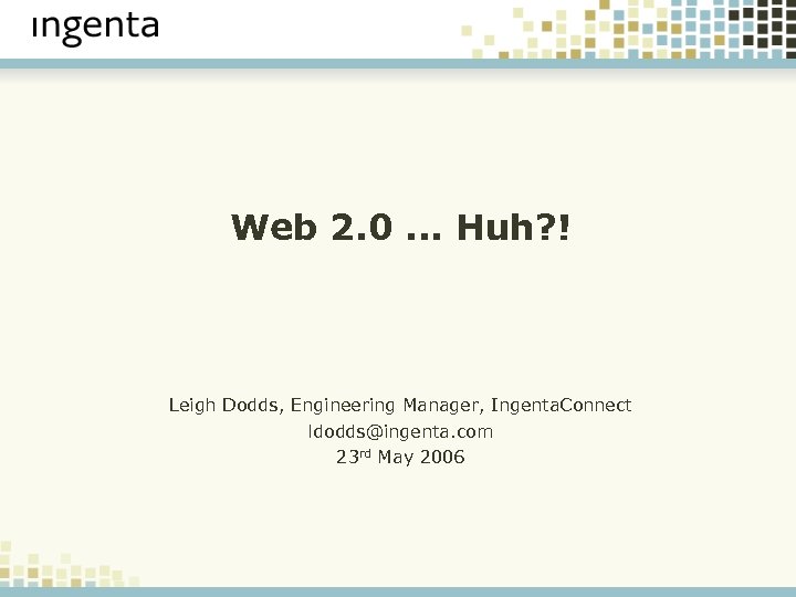 Web 2. 0. . . Huh? ! Leigh Dodds, Engineering Manager, Ingenta. Connect ldodds@ingenta.