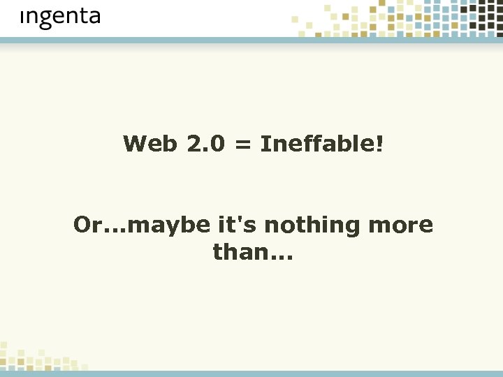 Web 2. 0 = Ineffable! Or. . . maybe it's nothing more than. .