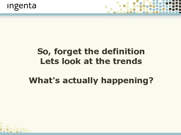 So, forget the definition Lets look at the trends What's actually happening? 