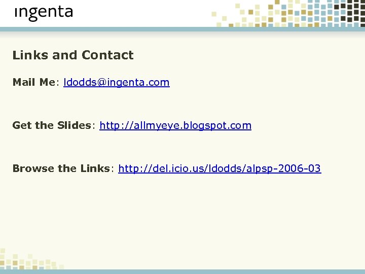 Links and Contact Mail Me: ldodds@ingenta. com Get the Slides: http: //allmyeye. blogspot. com
