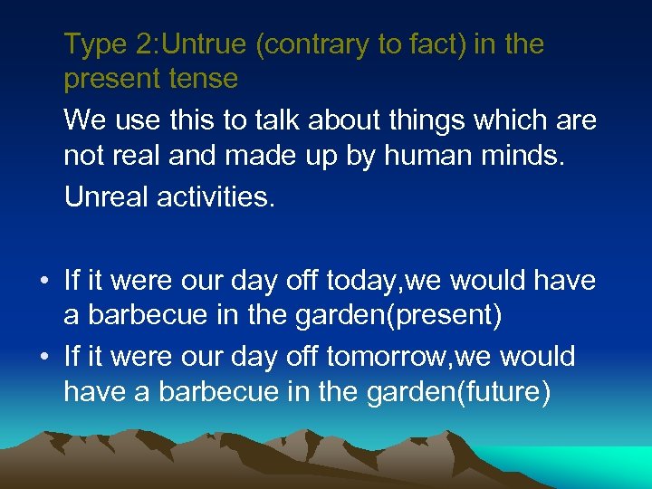 Type 2: Untrue (contrary to fact) in the present tense We use this to