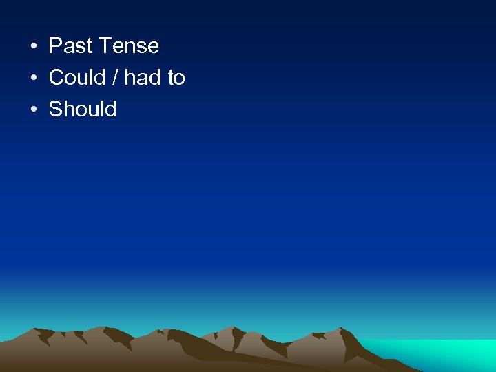  • Past Tense • Could / had to • Should 
