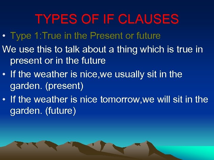 TYPES OF IF CLAUSES • Type 1: True in the Present or future We