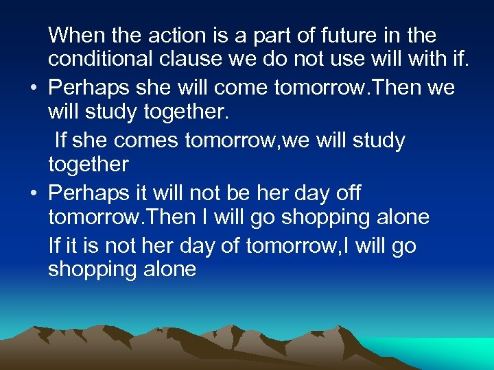 When the action is a part of future in the conditional clause we do