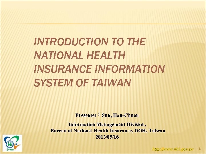 INTRODUCTION TO THE NATIONAL HEALTH INSURANCE INFORMATION SYSTEM OF TAIWAN Presenter：Sun, Hau-Chuen Information Management