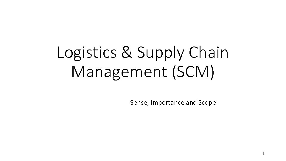 Logistics & Supply Chain Management (SCM) Sense, Importance and Scope 1 