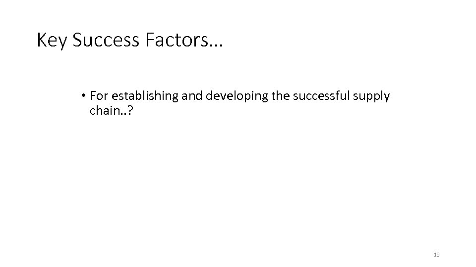 Key Success Factors… • For establishing and developing the successful supply chain. . ?