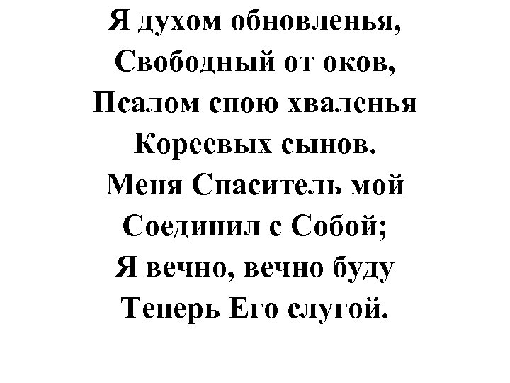 Я духом обновленья, Свободный от оков, Псалом спою хваленья Кореевых сынов. Меня Спаситель мой