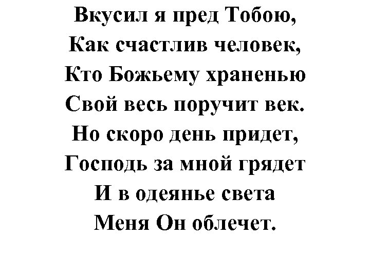 Вкусил я пред Тобою, Как счастлив человек, Кто Божьему храненью Свой весь поручит век.