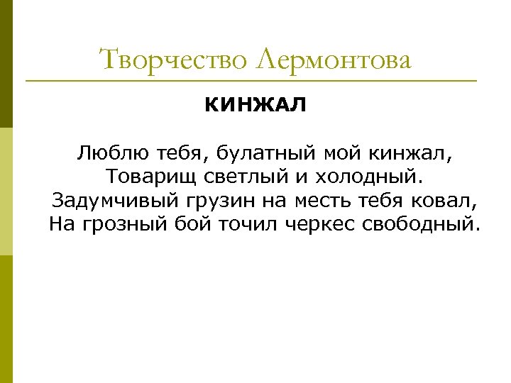 Творчество Лермонтова КИНЖАЛ Люблю тебя, булатный мой кинжал, Товарищ светлый и холодный. Задумчивый грузин