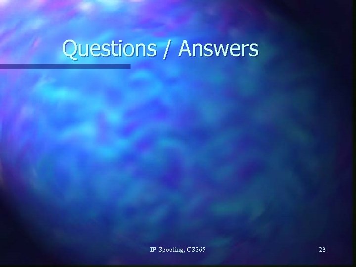 Questions / Answers IP Spoofing, CS 265 23 