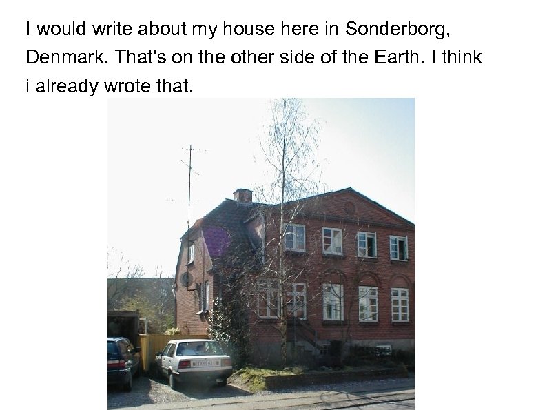 I would write about my house here in Sonderborg, Denmark. That's on the other