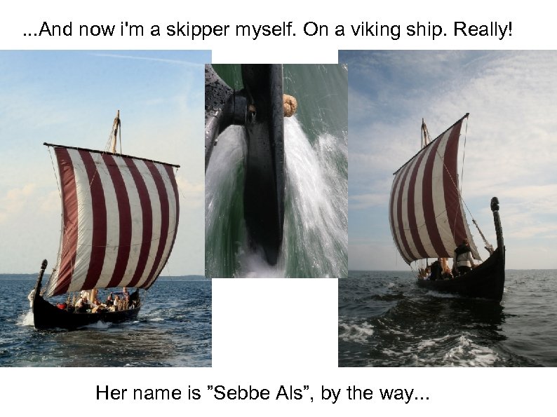 . . . And now i'm a skipper myself. On a viking ship. Really!