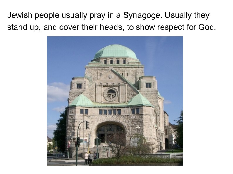 Jewish people usually pray in a Synagoge. Usually they stand up, and cover their