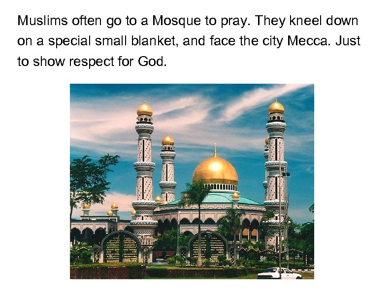 Muslims often go to a Mosque to pray. They kneel down on a special